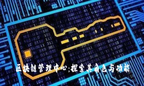 区块链管理中心：探索其角色与功能